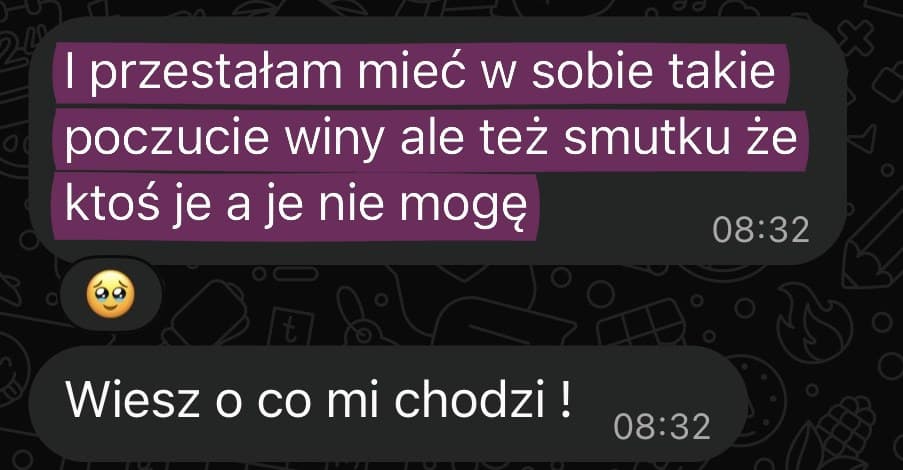 Wiadomość od Martyny: „I przestałam mieć w sobie takie poczucie winy ale też smutku że ktoś je a je nie mogę. Wiesz o co mi chodzi!”
